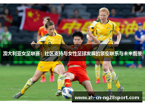澳大利亚女足联赛：社区支持与女性足球发展的紧密联系与未来前景