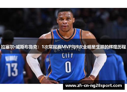 拉塞尔·威斯布鲁克：1次常规赛MVP与9次全明星生涯的辉煌历程