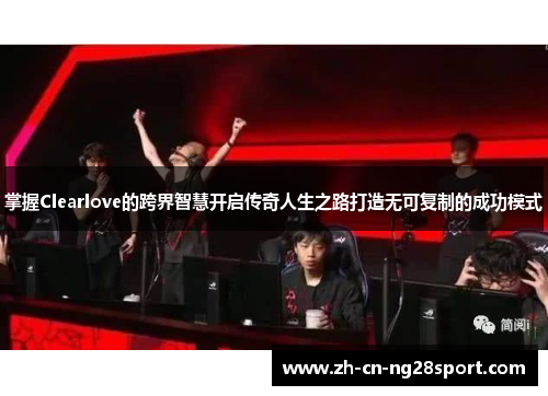 掌握Clearlove的跨界智慧开启传奇人生之路打造无可复制的成功模式