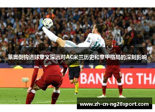 莱奥倒钩进球意义深远对AC米兰历史和意甲格局的深刻影响
