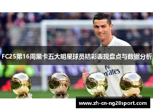 FC25第16周黑卡五大明星球员精彩表现盘点与数据分析