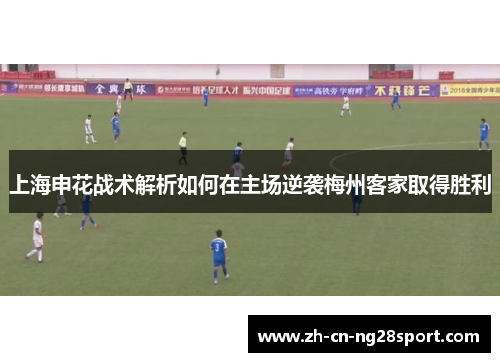 上海申花战术解析如何在主场逆袭梅州客家取得胜利