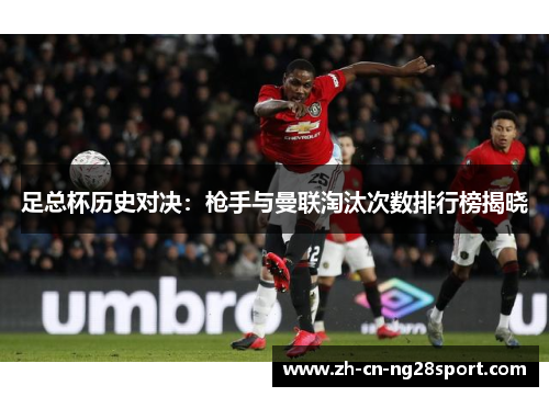 足总杯历史对决：枪手与曼联淘汰次数排行榜揭晓