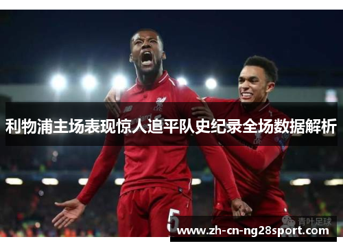 利物浦主场表现惊人追平队史纪录全场数据解析
