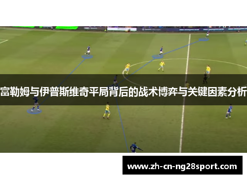 富勒姆与伊普斯维奇平局背后的战术博弈与关键因素分析