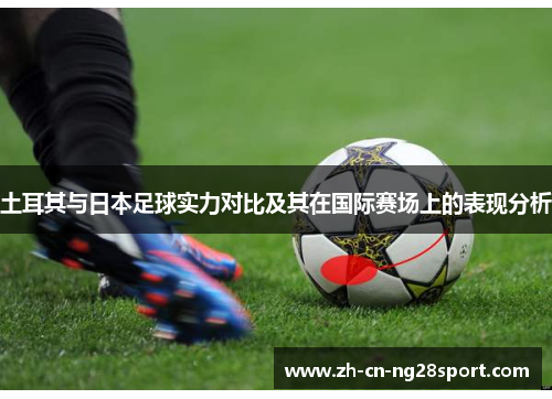 土耳其与日本足球实力对比及其在国际赛场上的表现分析