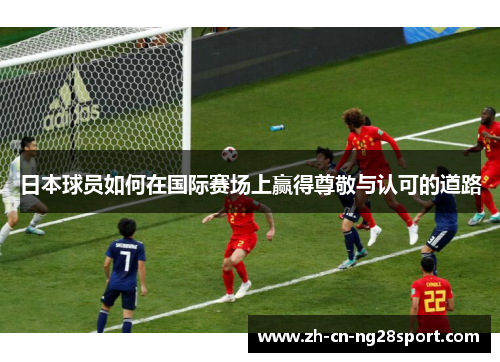 日本球员如何在国际赛场上赢得尊敬与认可的道路