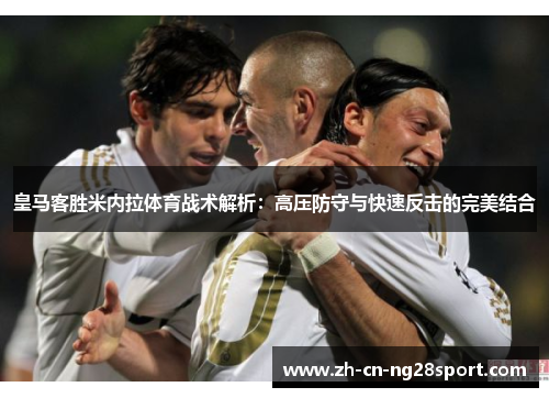 皇马客胜米内拉体育战术解析：高压防守与快速反击的完美结合