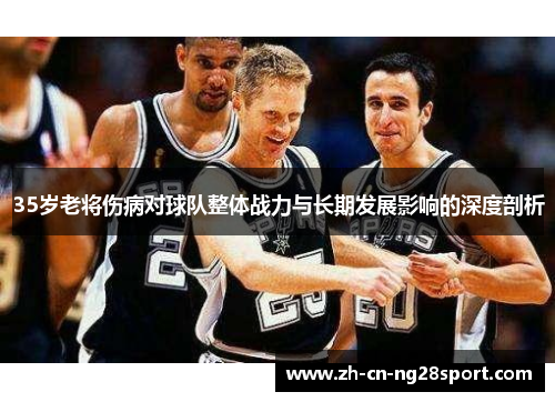 35岁老将伤病对球队整体战力与长期发展影响的深度剖析