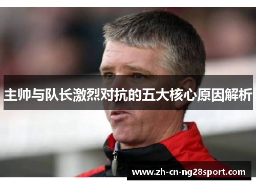 主帅与队长激烈对抗的五大核心原因解析