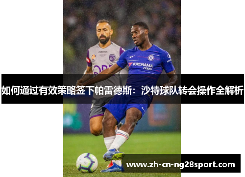 如何通过有效策略签下帕雷德斯：沙特球队转会操作全解析