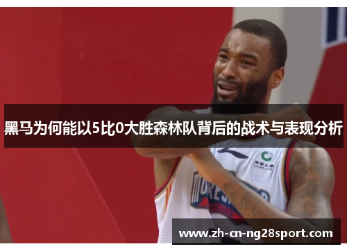 黑马为何能以5比0大胜森林队背后的战术与表现分析