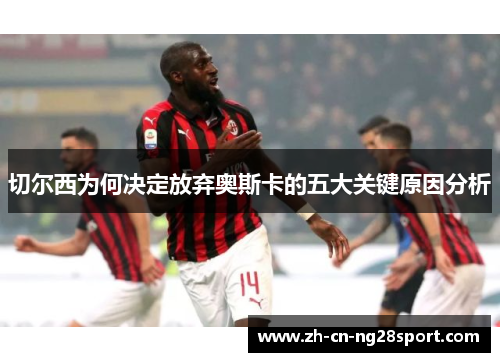 切尔西为何决定放弃奥斯卡的五大关键原因分析