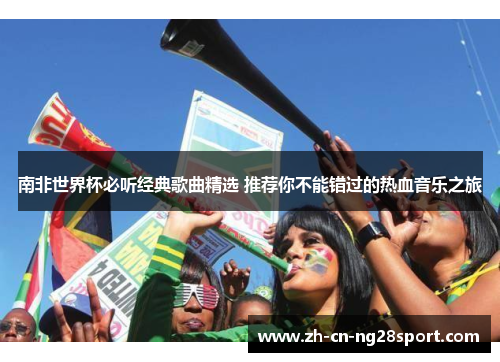 南非世界杯必听经典歌曲精选 推荐你不能错过的热血音乐之旅