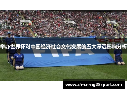 举办世界杯对中国经济社会文化发展的五大深远影响分析