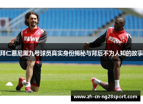 拜仁慕尼黑九号球员真实身份揭秘与背后不为人知的故事