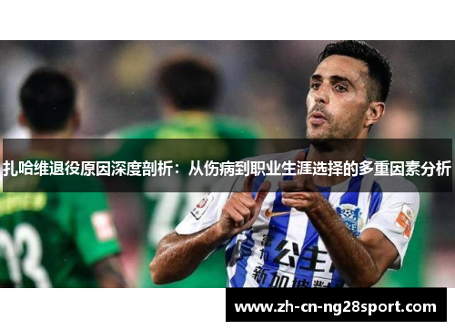 扎哈维退役原因深度剖析：从伤病到职业生涯选择的多重因素分析