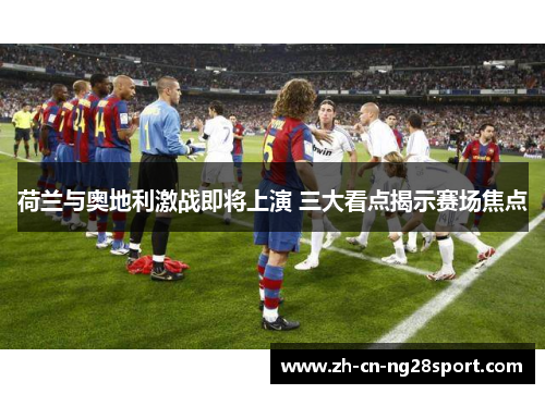 荷兰与奥地利激战即将上演 三大看点揭示赛场焦点