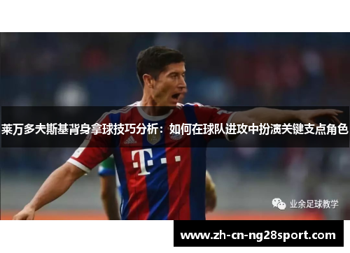 莱万多夫斯基背身拿球技巧分析：如何在球队进攻中扮演关键支点角色